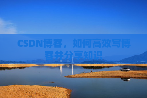 CSDN博客，如何高效写博客并分享知识
